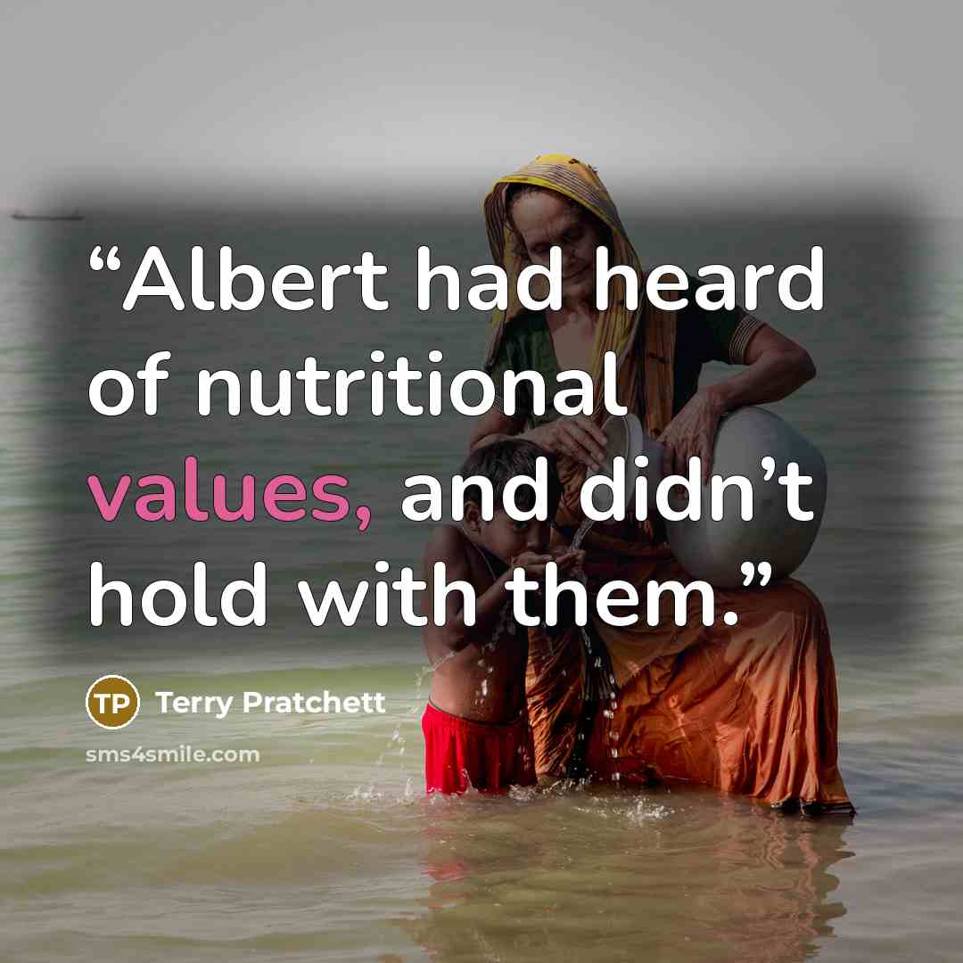 “Albert had heard of nutritional values, and didn’t hold with them.” quote by Terry Pratchett