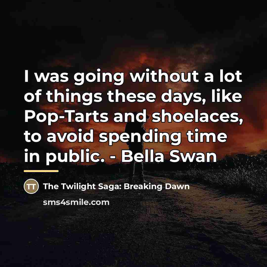 “I was going without a lot of things these days,…” quote by The Twilight Saga: Breaking Dawn