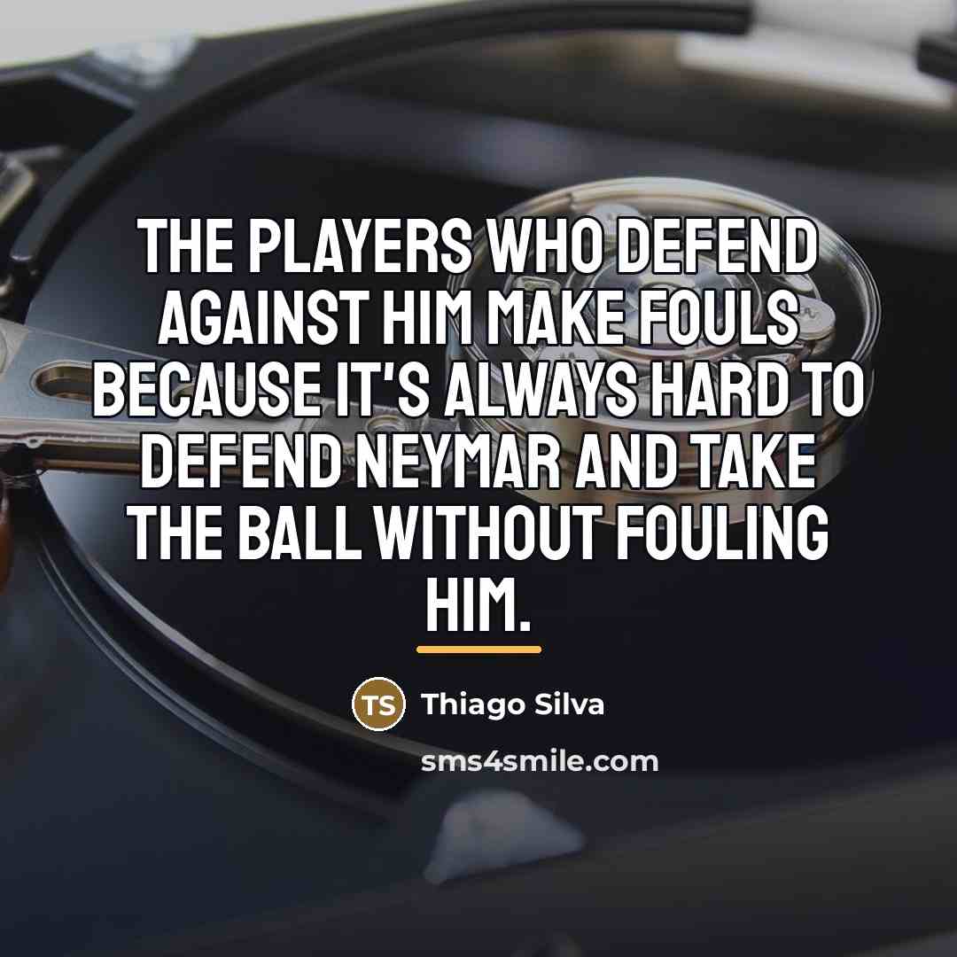 “The players who defend against him make fouls because it's…” quote by Thiago Silva
