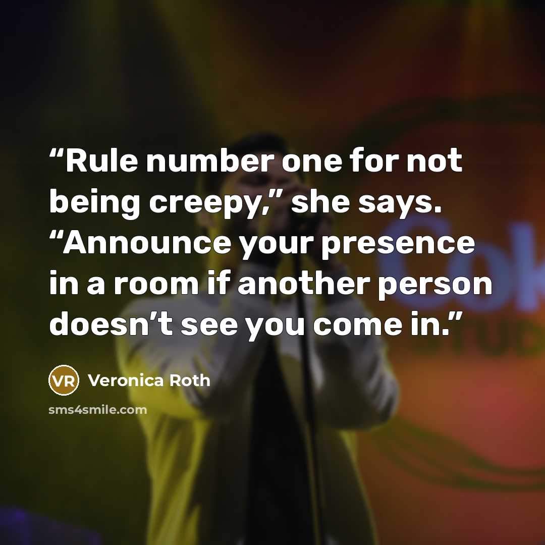 “Rule number one for not being creepy,” she says. “Announce your presence in a room if another person doesn’t see you come in.” quote by Veronica Roth