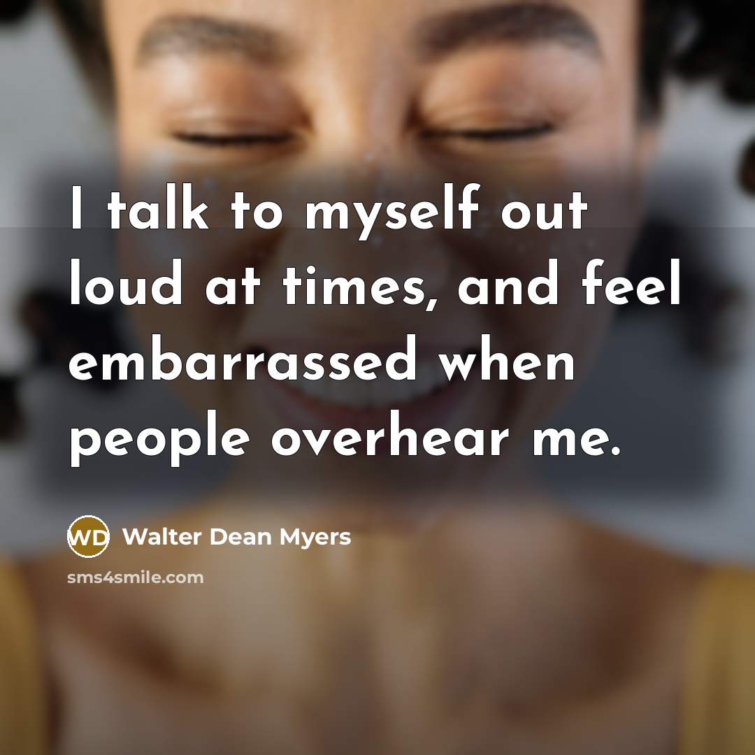 “I talk to myself out loud at times, and feel…” quote by Walter Dean Myers