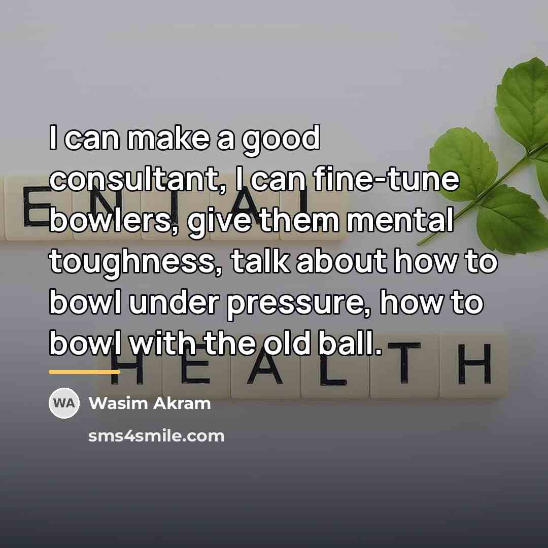 “I can make a good consultant, I can fine-tune bowlers,…” quote by Wasim Akram