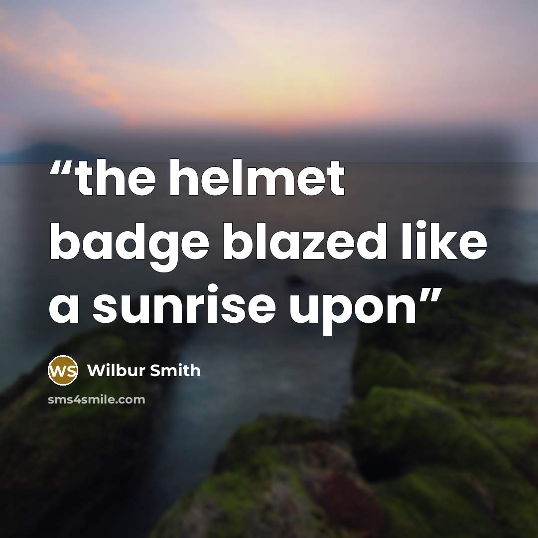 “the helmet badge blazed like a sunrise upon” quote by Wilbur Smith