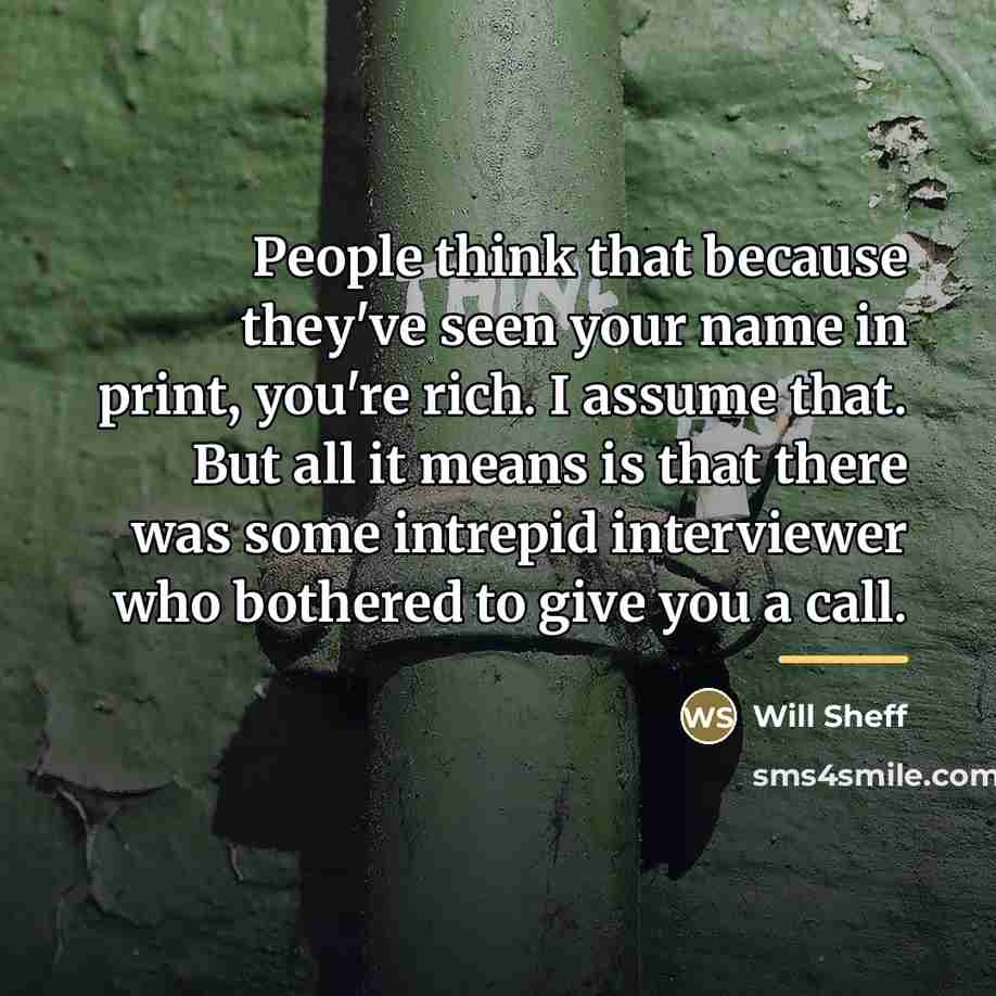 “People think that because they've seen your name in print,…” quote by Will Sheff