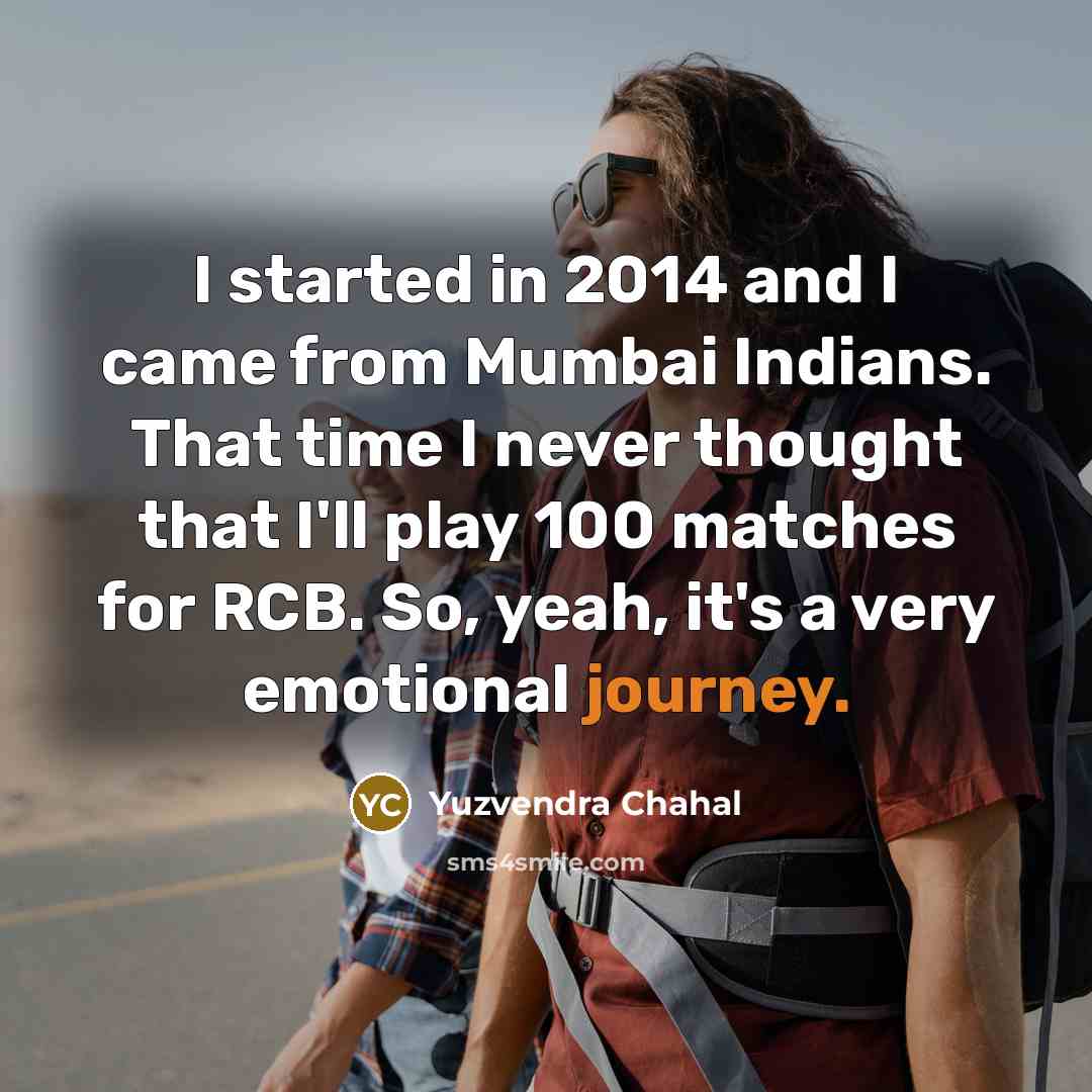“I started in 2014 and I came from Mumbai Indians. That time I never thought that I'll play 100 matches for RCB. So, yeah, it's a very emotional journey.” quote by Yuzvendra Chahal