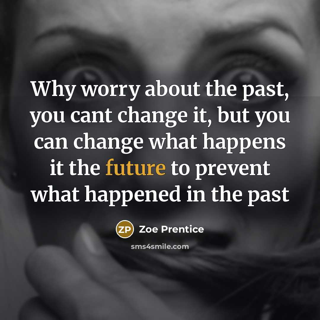 “Why worry about the past, you cant change it, but…” quote by Zoe Prentice