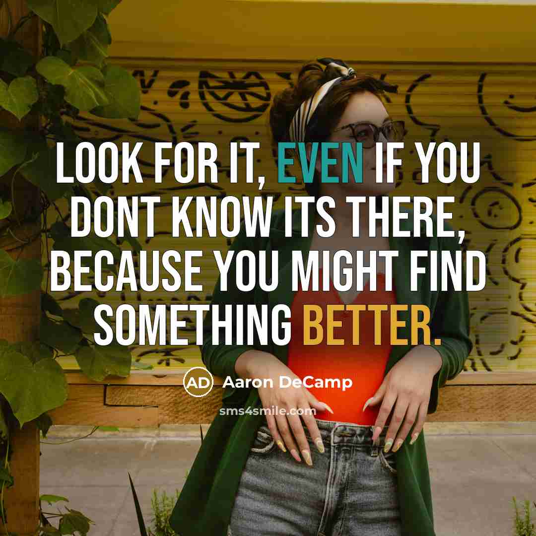 “Look for it, even if you dont know its there, because you might find something better.” quote by Aaron DeCamp