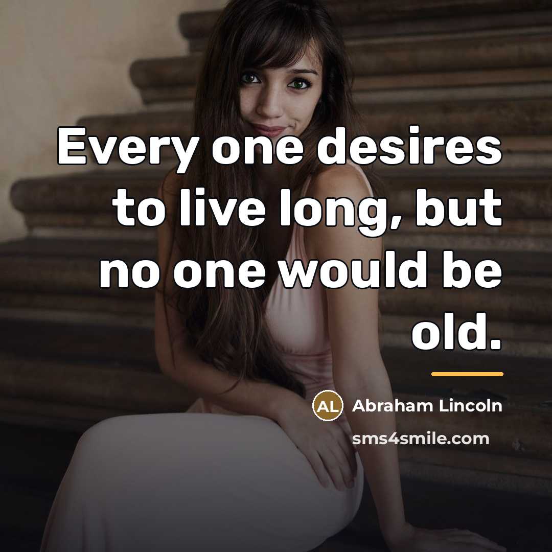“Every one desires to live long, but no one would…” quote by Abraham Lincoln