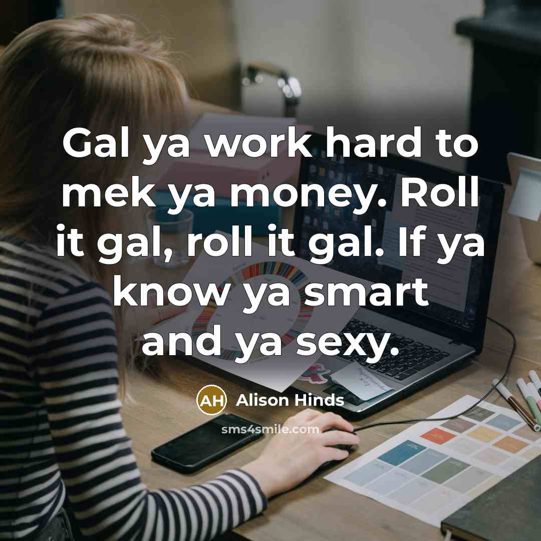 “Gal ya work hard to mek ya money. Roll it…” quote by Alison Hinds