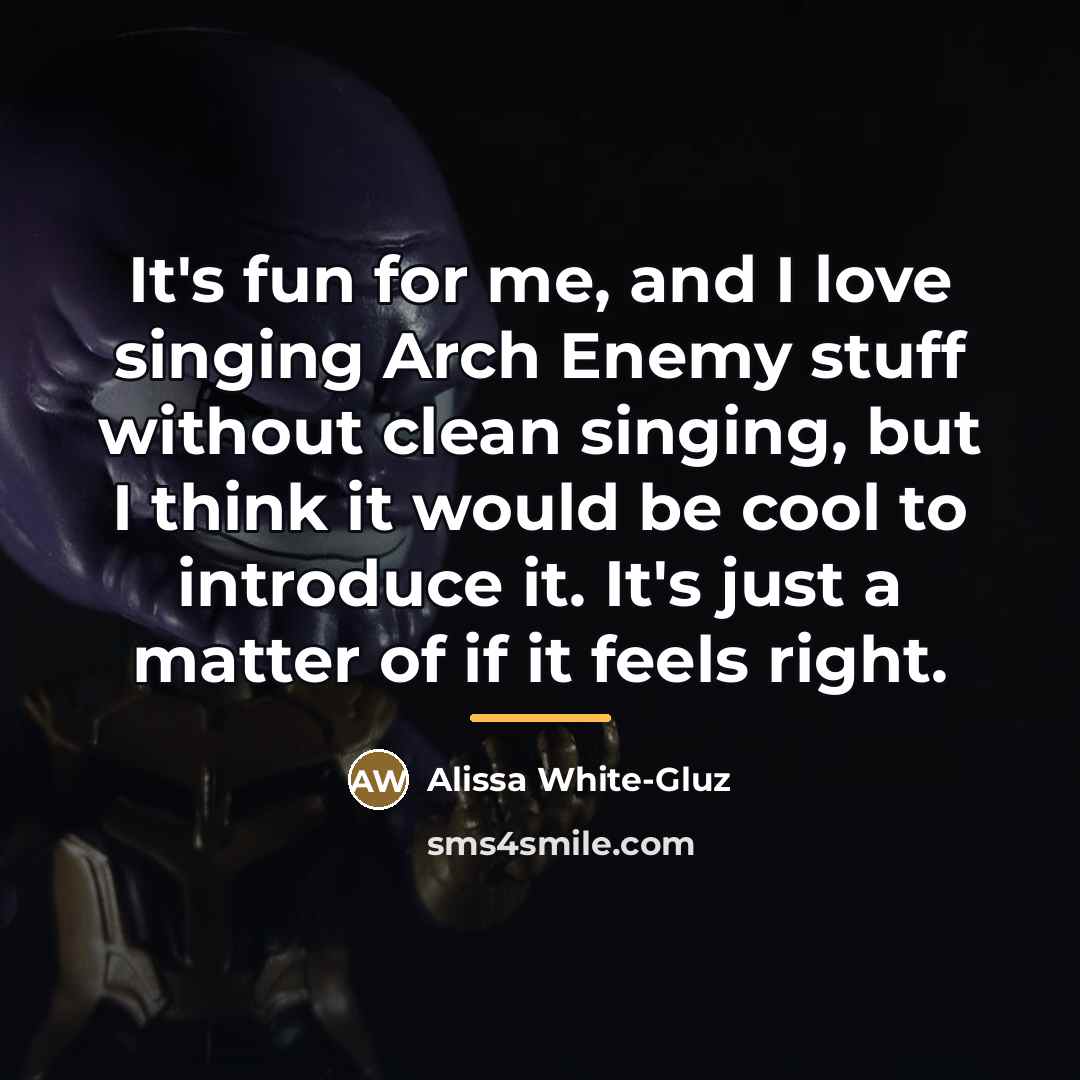 “It's fun for me, and I love singing Arch Enemy…” quote by Alissa White-Gluz