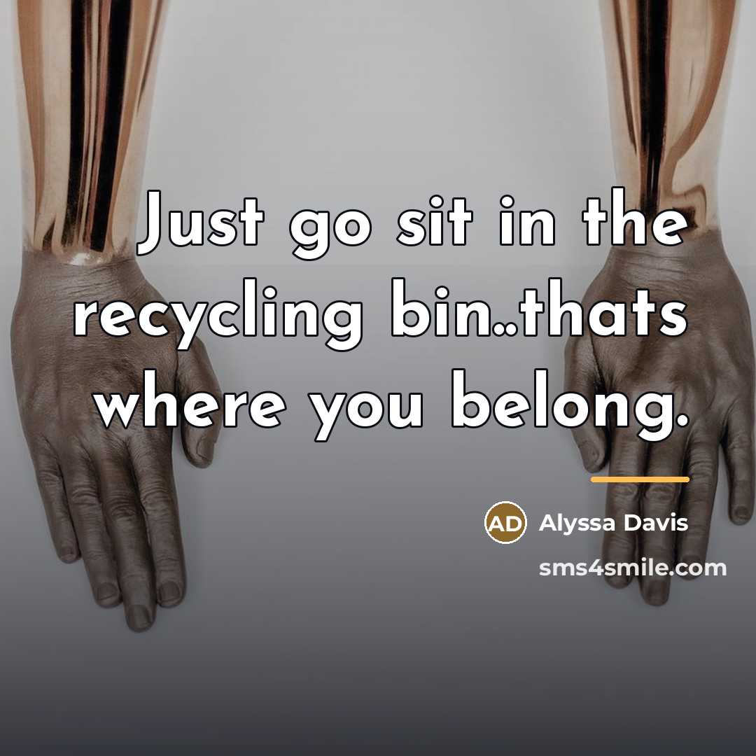 “Just go sit in the recycling bin..thats where you belong.…” quote by Alyssa Davis
