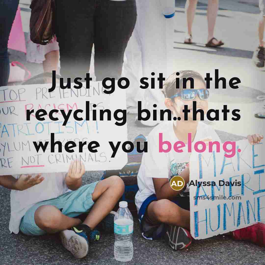 “Just go sit in the recycling bin..thats where you belong.” quote by Alyssa Davis