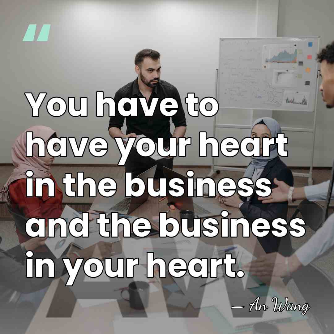 You have to have your heart in the business and the business&hellip; - An Wang