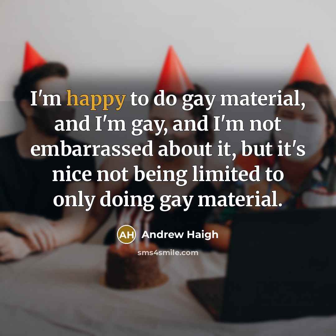“I'm happy to do gay material, and I'm gay, and…” quote by Andrew Haigh