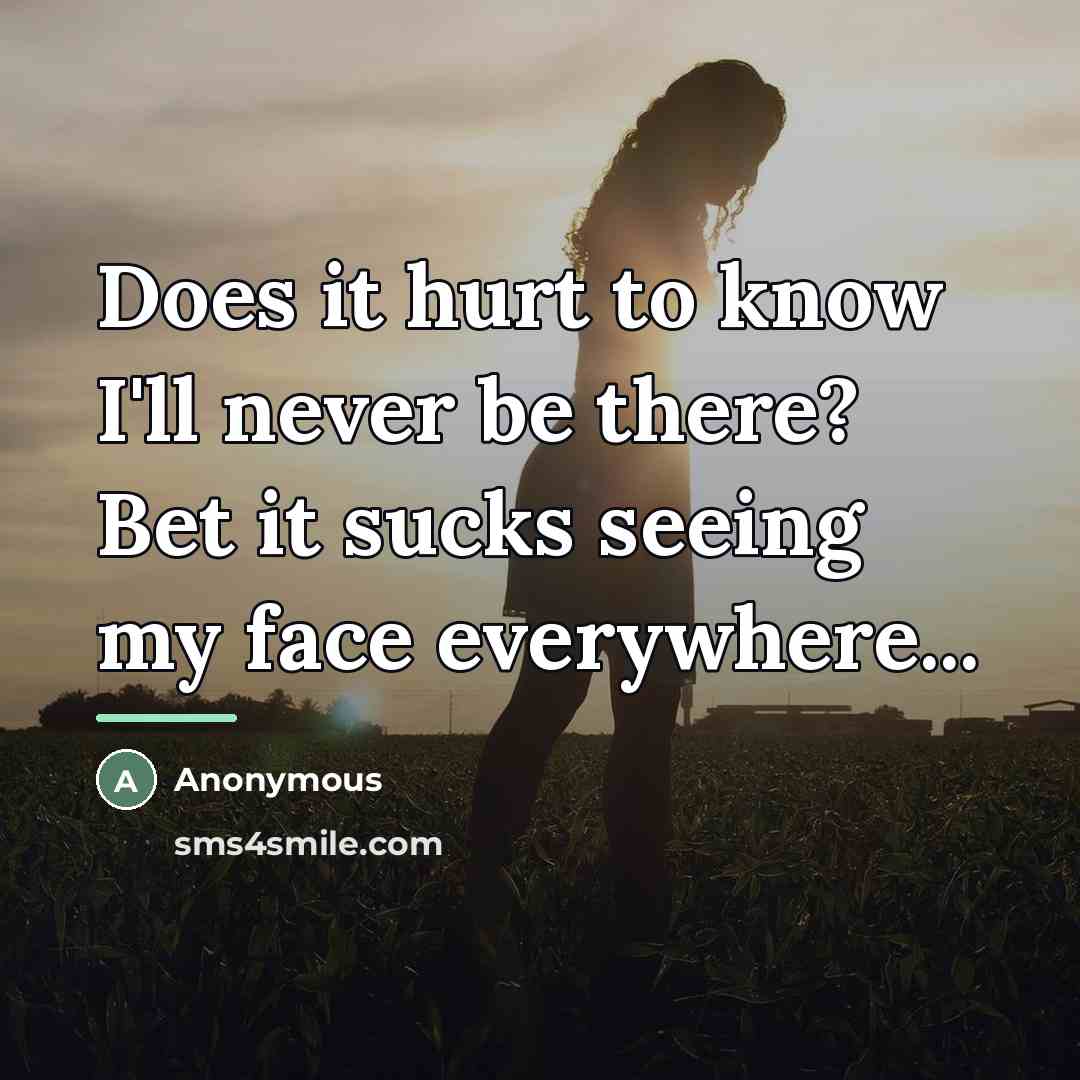 “Does it hurt to know I'll never be there? Bet…” quote by Anonymous