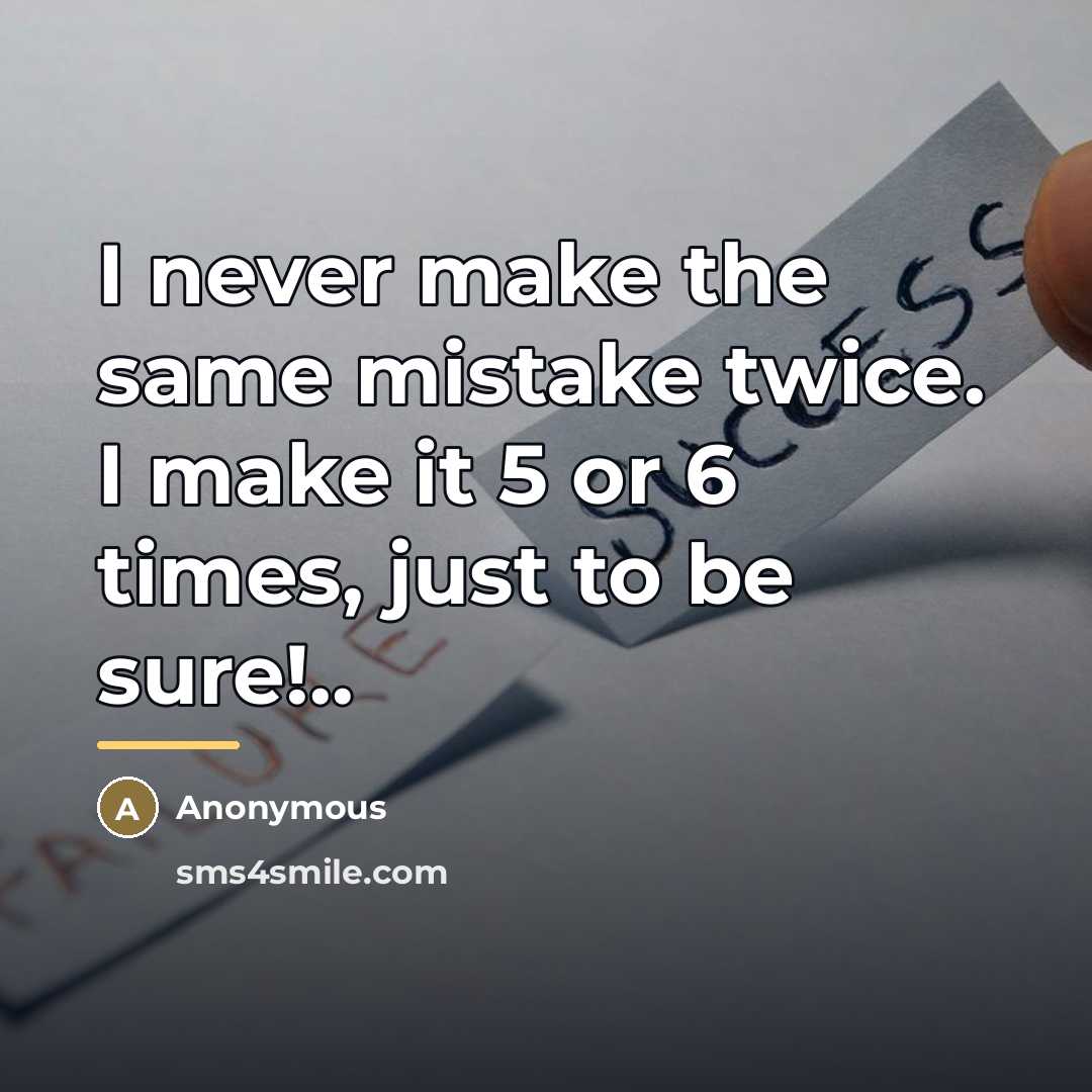 “I never make the same mistake twice. I make it…” quote by Anonymous
