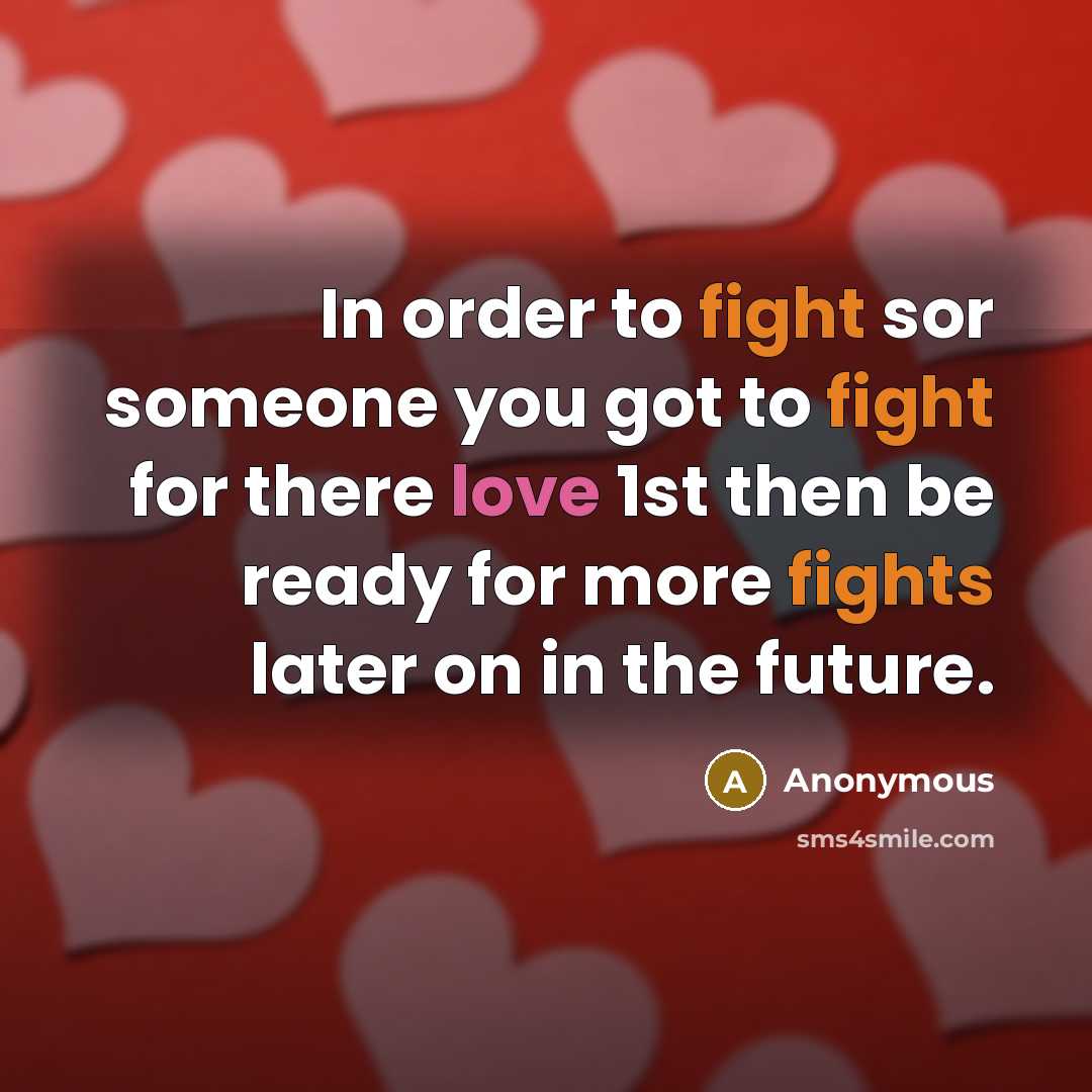 “In order to fight sor someone you got to fight for there love 1st then be ready for more fights later on in the future.” quote by Anonymous