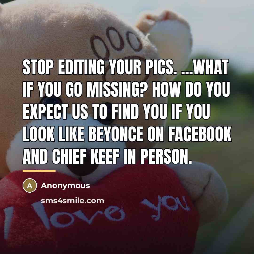 “Stop editing your pics. ...What if you go missing? How…” quote by Anonymous