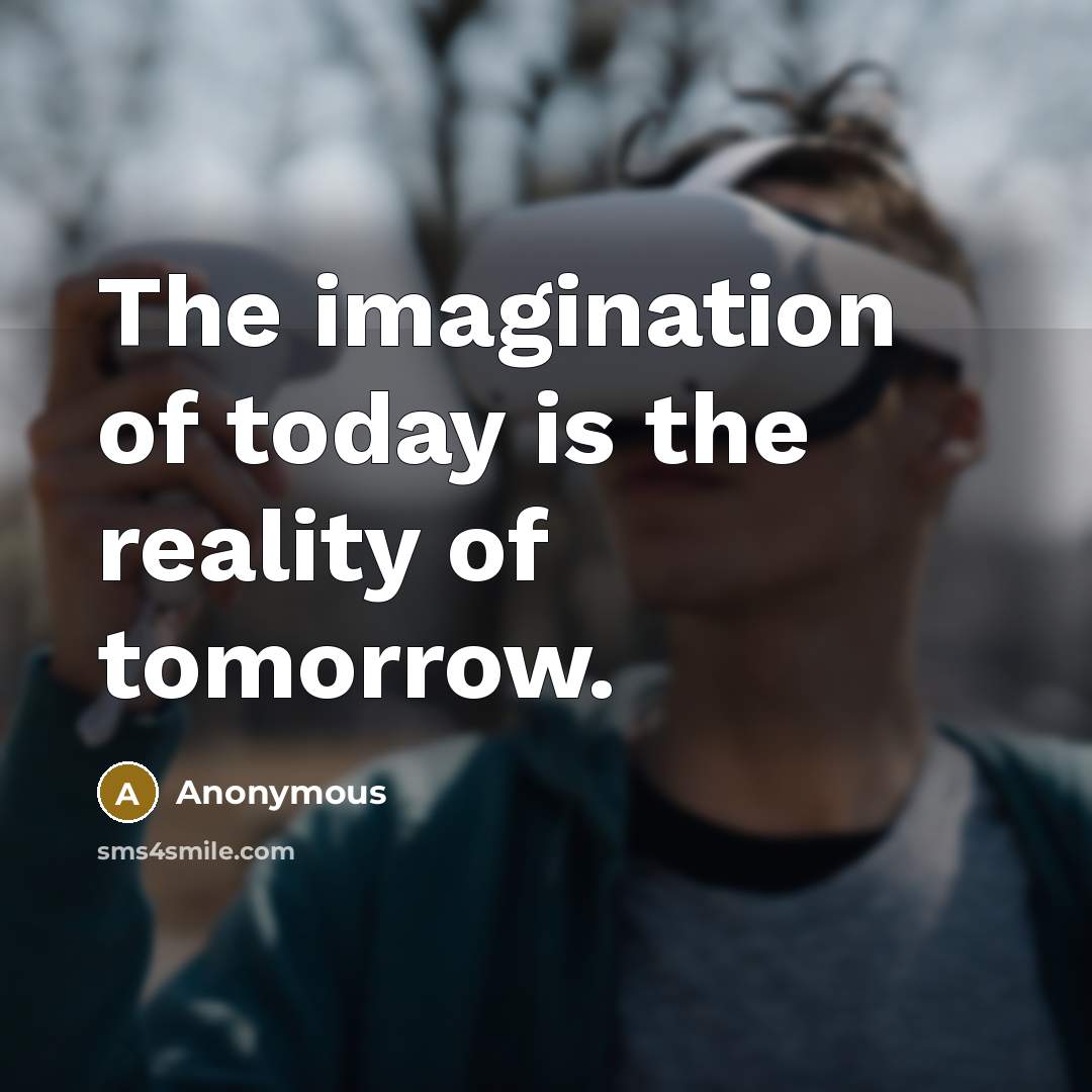 “The imagination of today is the reality of tomorrow.…” quote by Anonymous