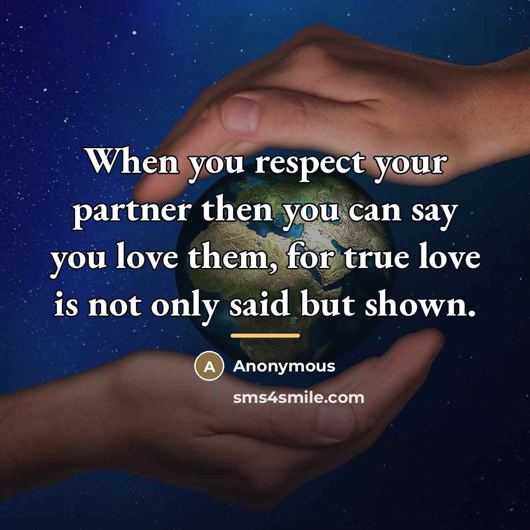 “When you respect your partner then you can say you love them, for true love is not only said but shown.” quote by Anonymous
