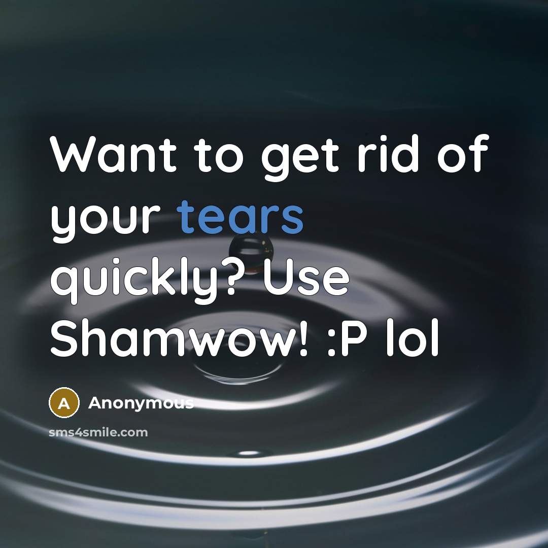 “Want to get rid of your tears quickly? Use Shamwow! :P lol” quote by Anonymous