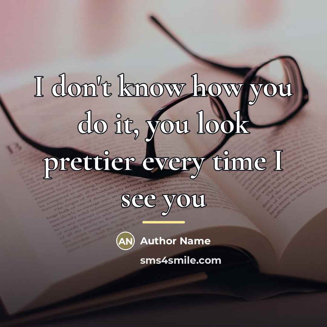 “I don't know how you do it, you look prettier…” quote by Author Name