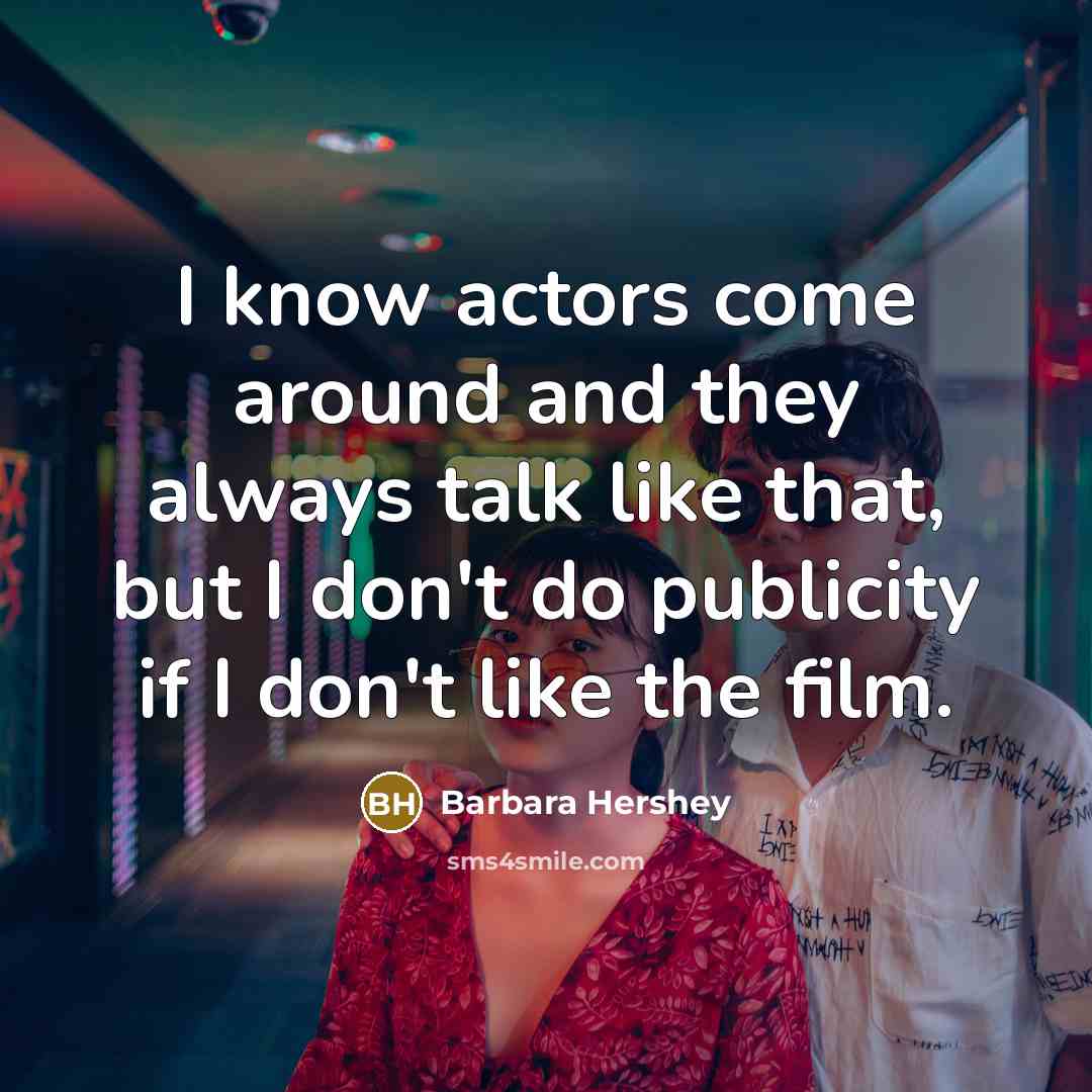 “I know actors come around and they always talk like…” quote by Barbara Hershey