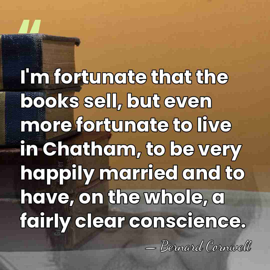 I'm fortunate that the books sell, but even more fortunate to live&hellip; - Bernard Cornwell