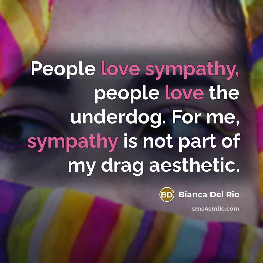 “People love sympathy, people love the underdog. For me, sympathy…” quote by Bianca Del Rio