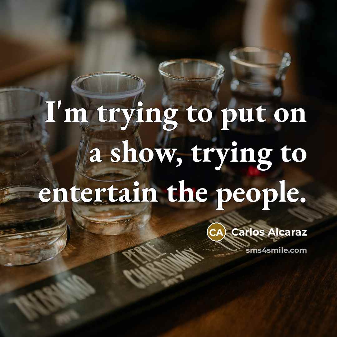 “I'm trying to put on a show, trying to entertain…” quote by Carlos Alcaraz