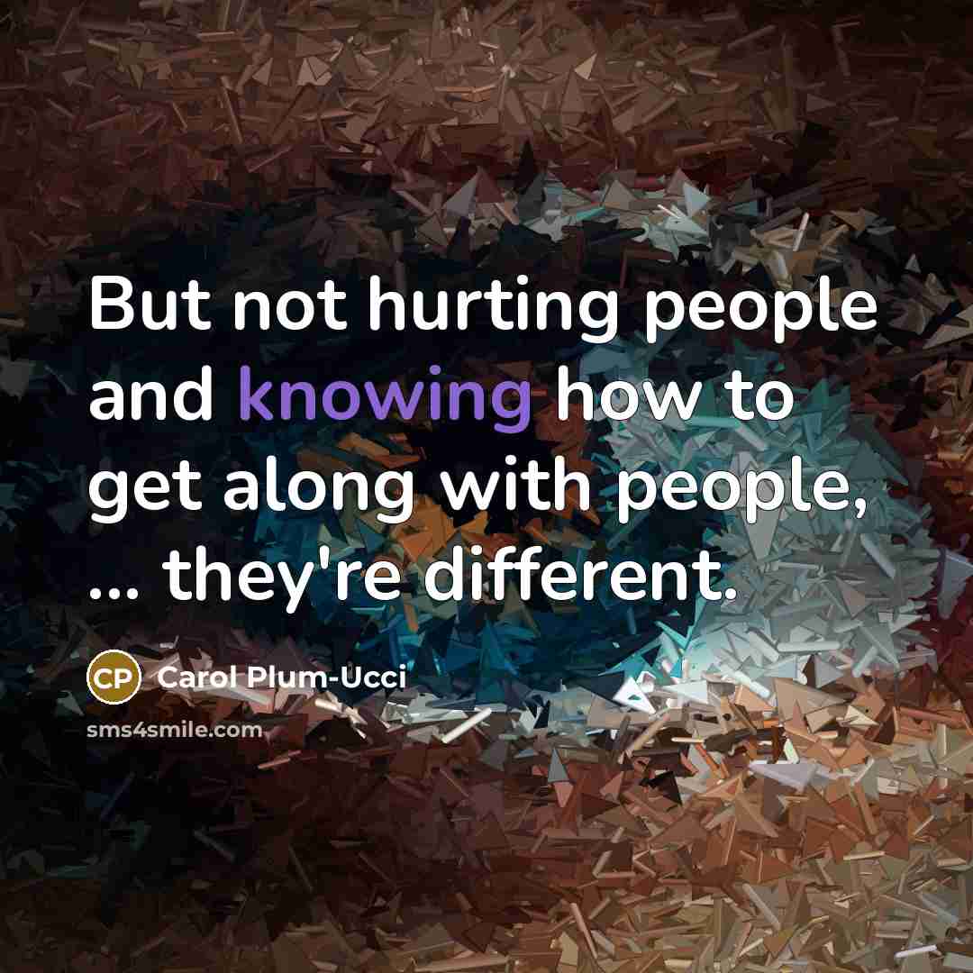 “But not hurting people and knowing how to get along…” quote by Carol Plum-Ucci
