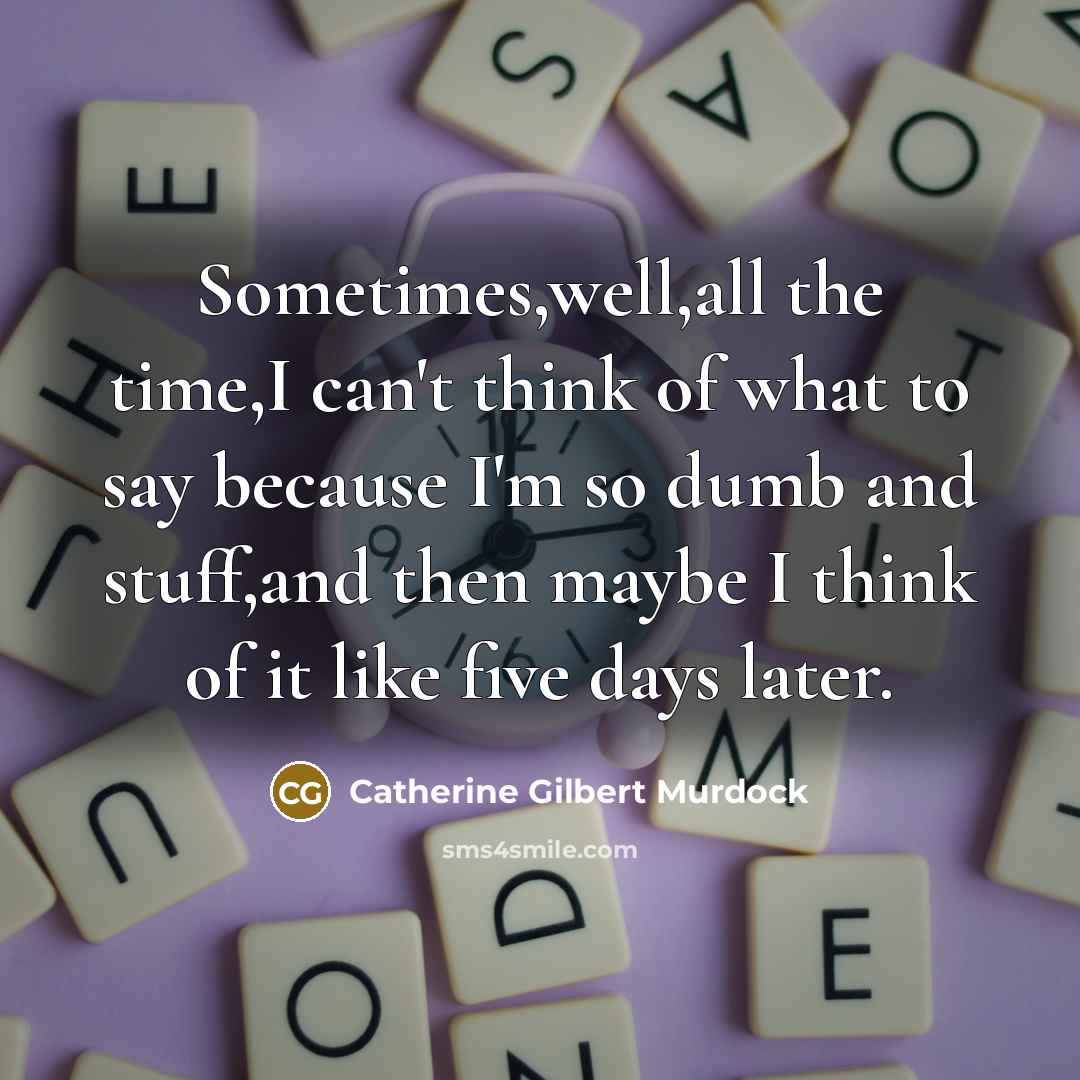 “Sometimes,well,all the time,I can't think of what to say because…” quote by Catherine Gilbert Murdock