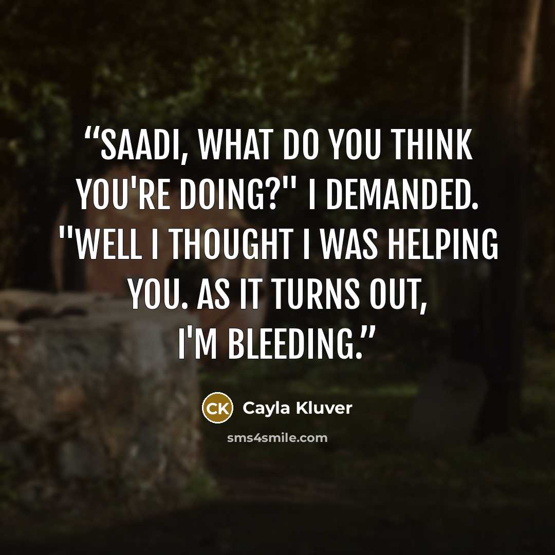 “Saadi, what do you think you're doing?" I demanded. "Well I thought I was helping you. As it turns out, I'm bleeding.” quote by Cayla Kluver