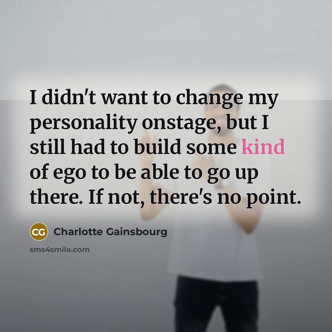 “I didn't want to change my personality onstage, but I…” quote by Charlotte Gainsbourg