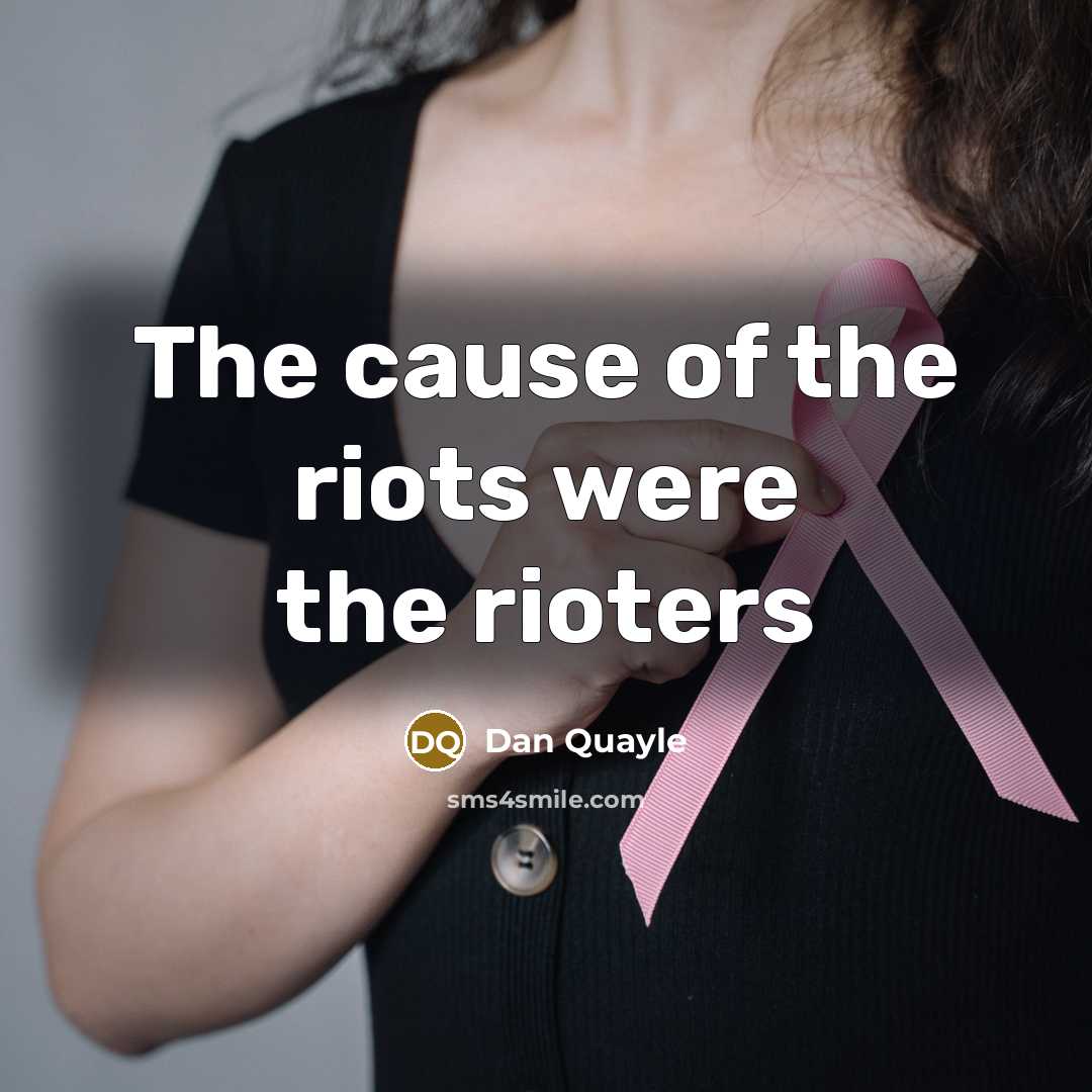 “The cause of the riots were the rioters…” quote by Dan Quayle
