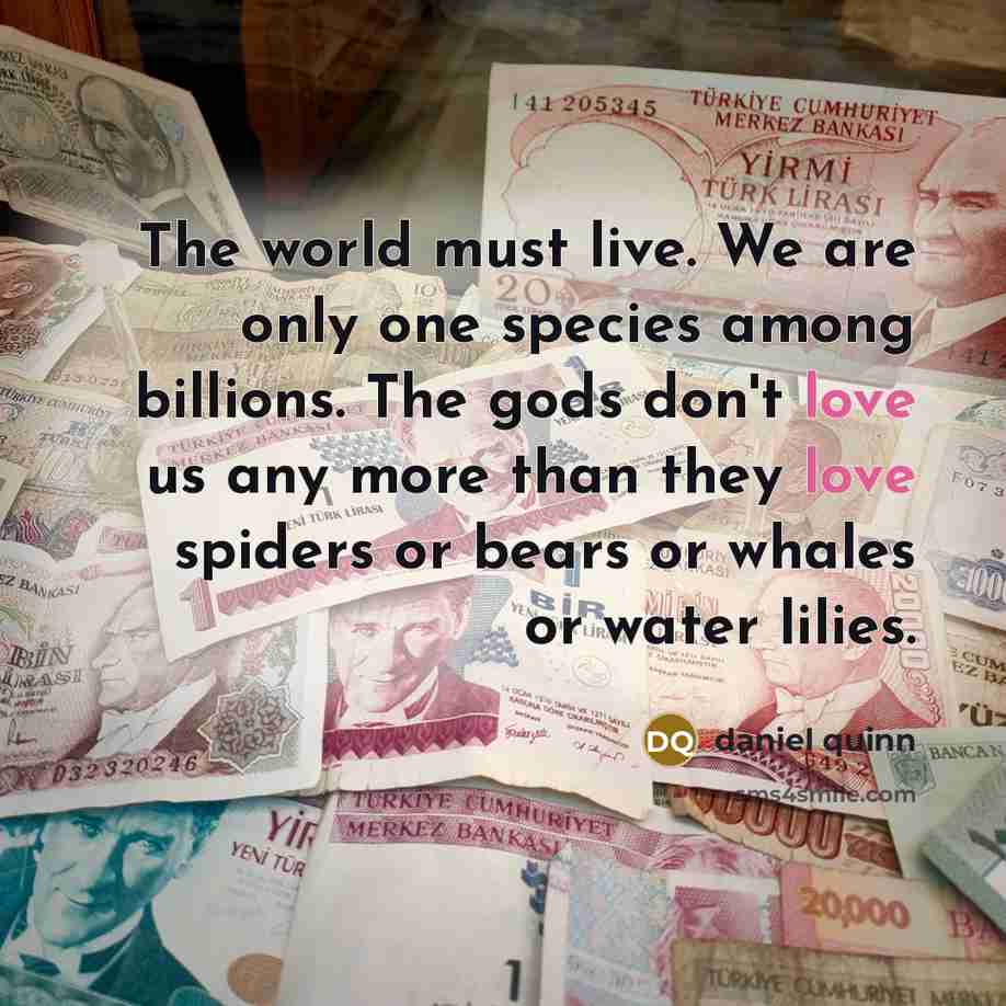 “The world must live. We are only one species among…” quote by Daniel Quinn