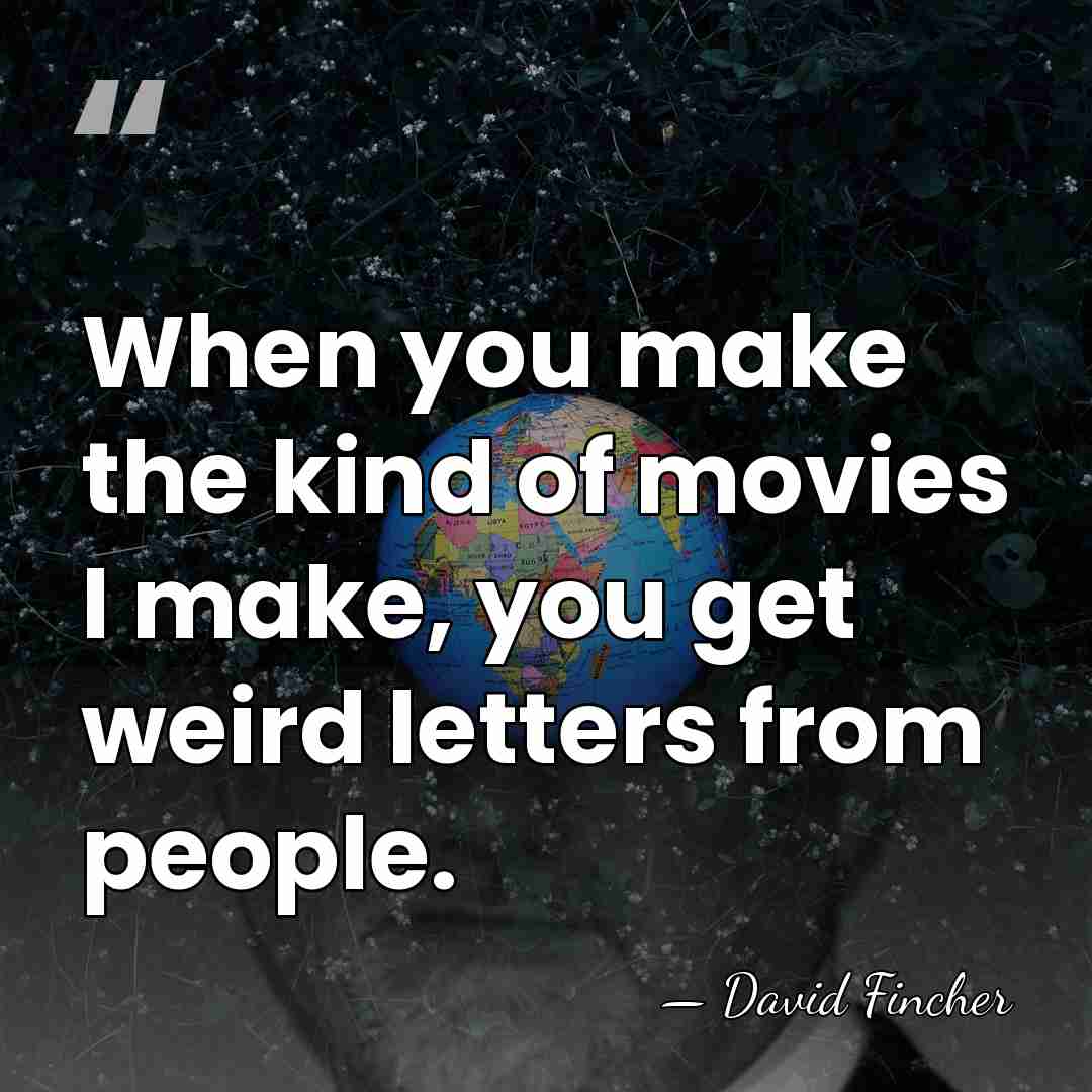 When you make the kind of movies I make, you get weird&hellip; - David Fincher