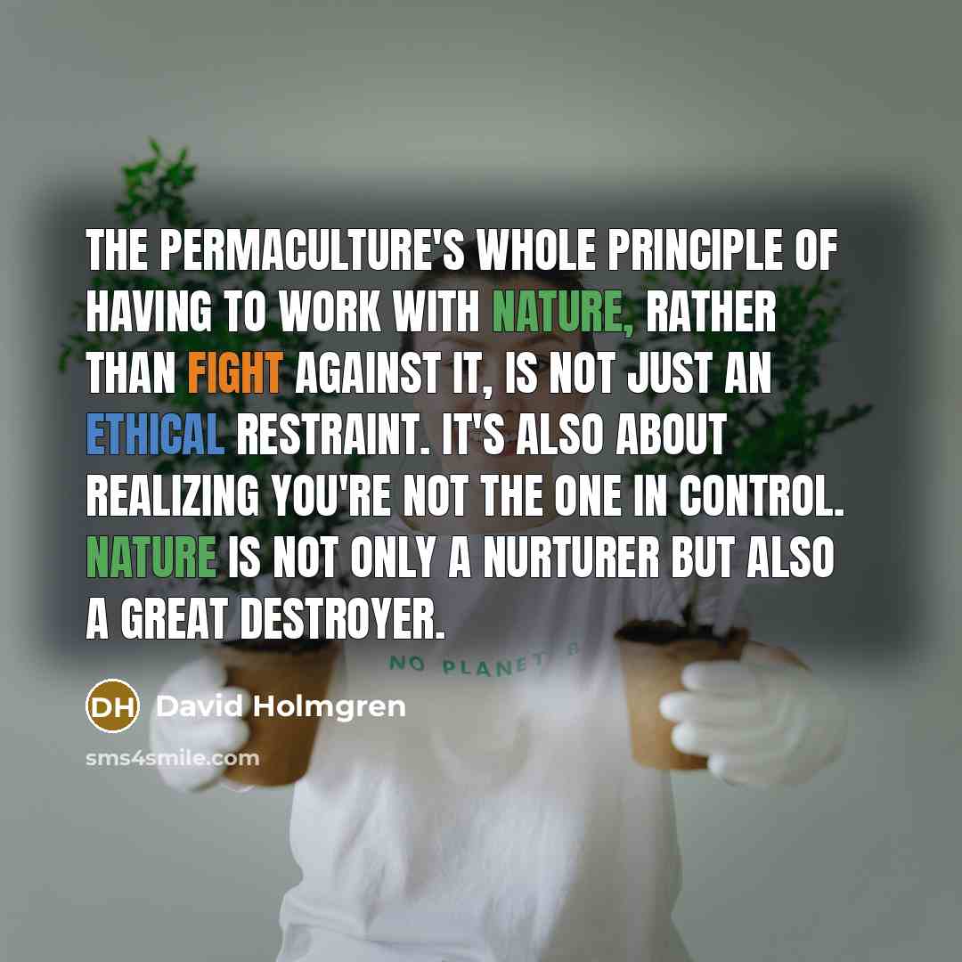 “The permaculture's whole principle of having to work with nature,…” quote by David Holmgren