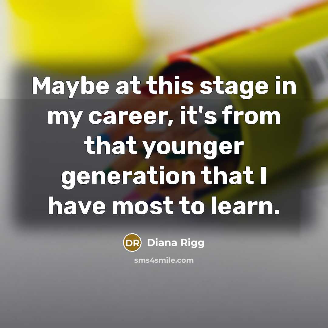 “Maybe at this stage in my career, it's from that…” quote by Diana Rigg
