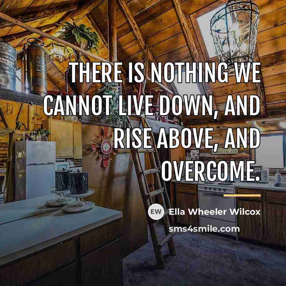 “There is nothing we cannot live down, and rise above,…” quote by Ella Wheeler Wilcox