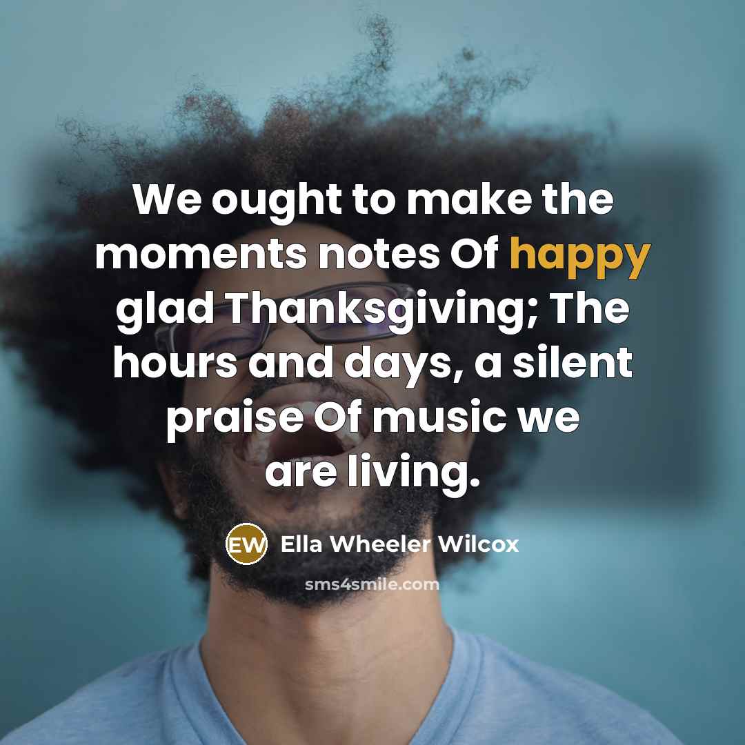 “We ought to make the moments notes Of happy glad…” quote by Ella Wheeler Wilcox