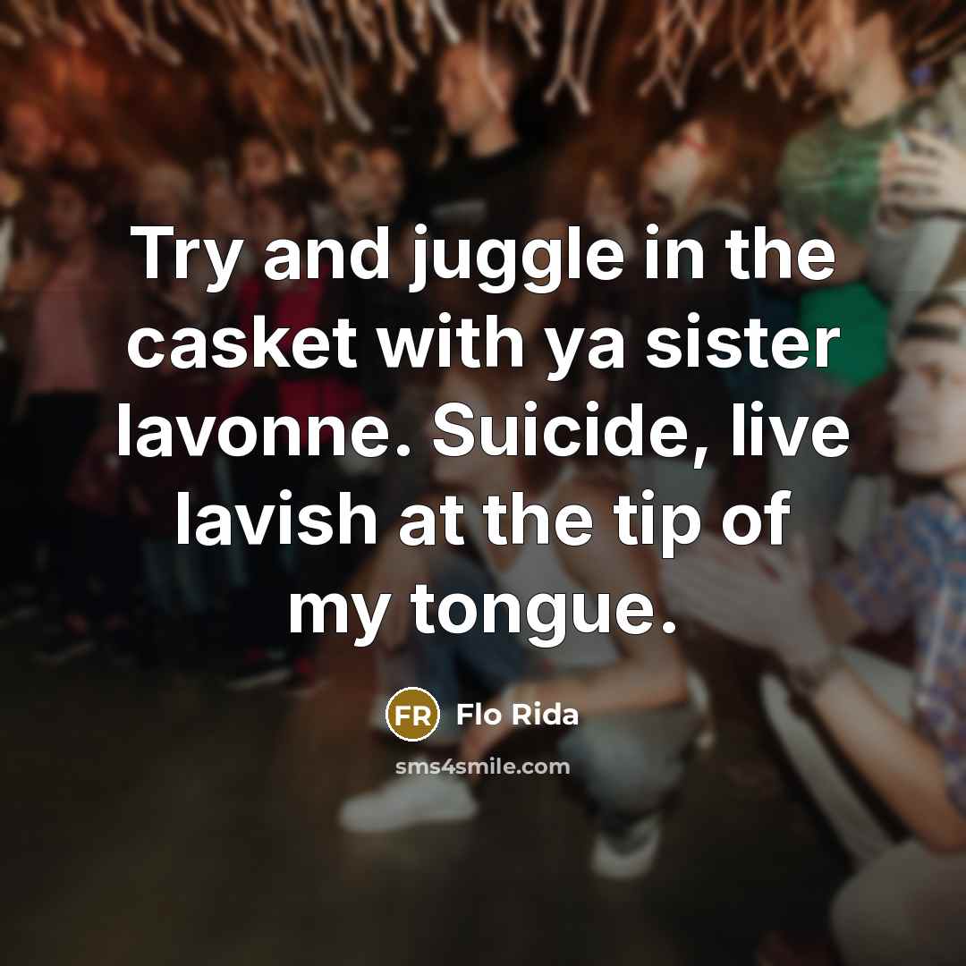 “Try and juggle in the casket with ya sister lavonne. Suicide, live lavish at the tip of my tongue.” quote by Flo Rida