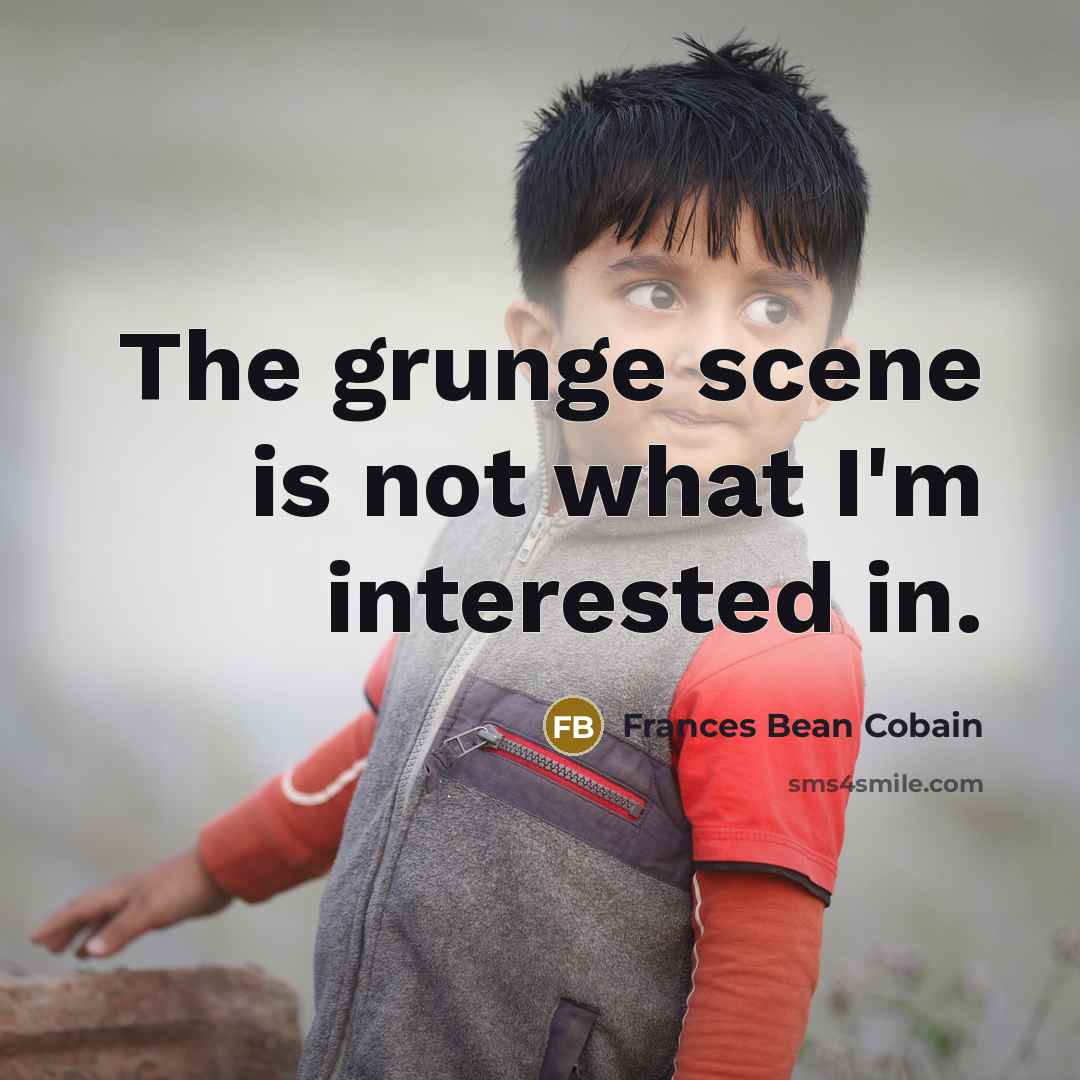 “The grunge scene is not what I'm interested in.…” quote by Frances Bean Cobain