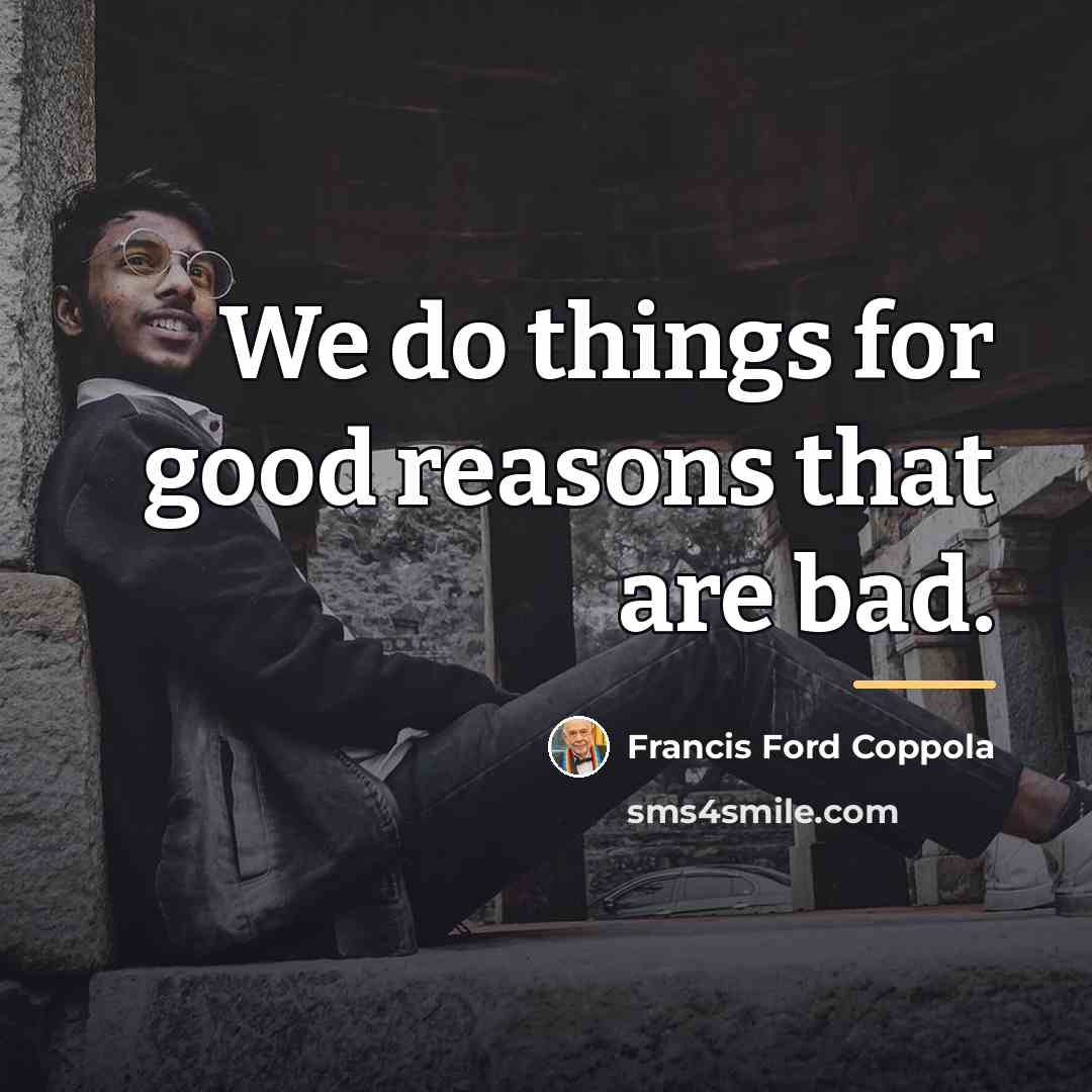 “We do things for good reasons that are bad.…” quote by Francis Ford Coppola