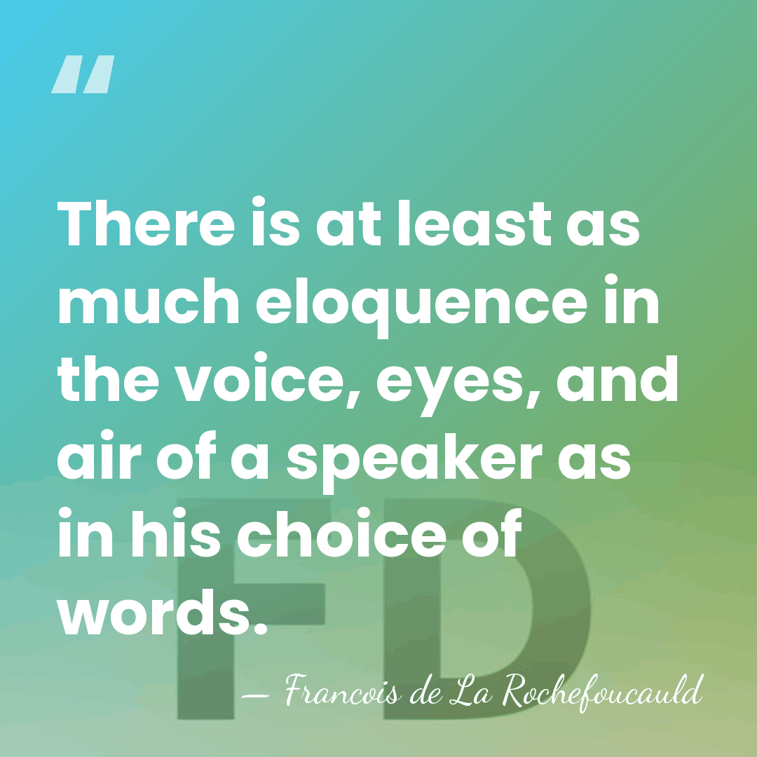There is at least as much eloquence in the voice, eyes, and&hellip; - Francois de La Rochefoucauld