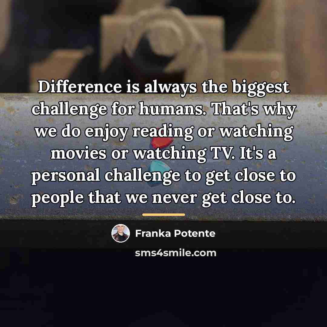 “Difference is always the biggest challenge for humans. That's why…” quote by Franka Potente