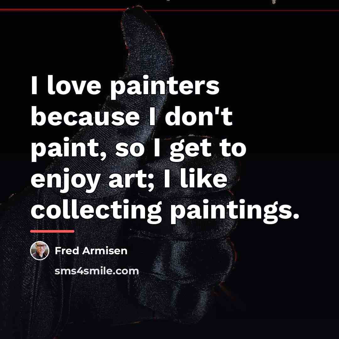 “I love painters because I don't paint, so I get…” quote by Fred Armisen
