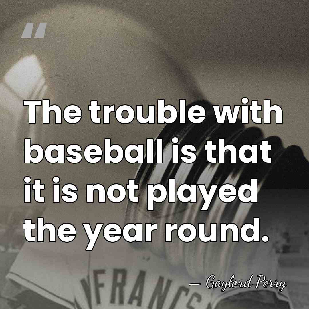 The trouble with baseball is that it is not played the year&hellip; - Gaylord Perry