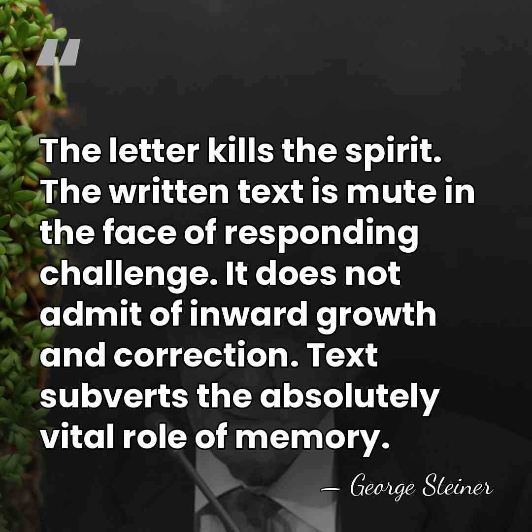 The letter kills the spirit. The written text is mute in the&hellip; - George Steiner