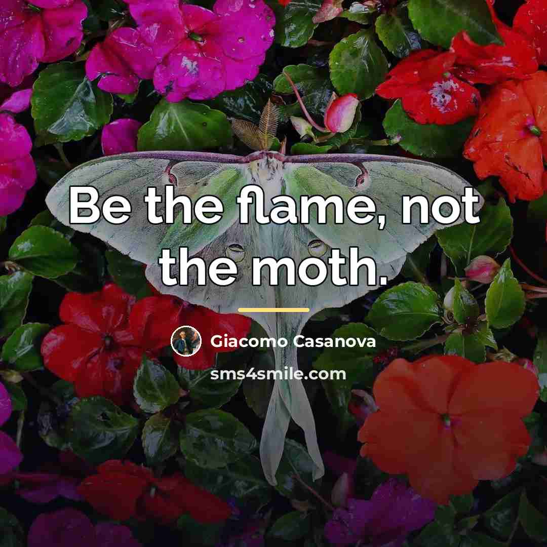 “Be the flame, not the moth.…” quote by Giacomo Casanova